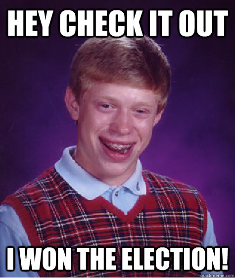 Hey check it out I won the election!  Bad Luck Brian