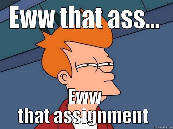 EWW THAT ASS... EWW THAT ASSIGNMENT  Futurama Fry