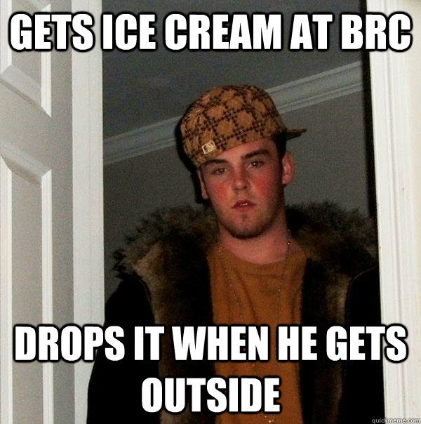 Gets ice cream at BRC Drops it when he gets outside  Scumbag Steve