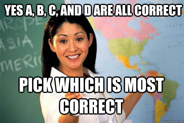 Yes A, b, c, and d are all correct pick which is most correct  Unhelpful High School Teacher