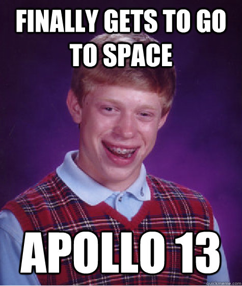 Finally gets to go to space Apollo 13  Bad Luck Brian