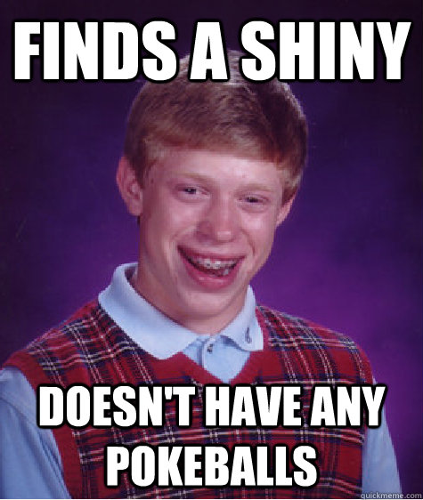 finds a shiny doesn't have any pokeballs  Bad Luck Brian