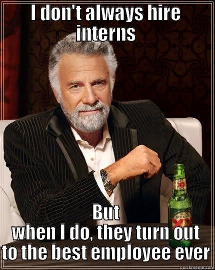 I DON'T ALWAYS HIRE INTERNS BUT WHEN I DO, THEY TURN OUT TO THE BEST EMPLOYEE EVER The Most Interesting Man In The World