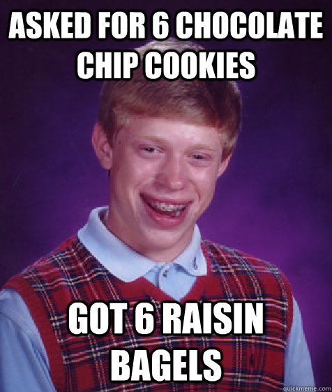 asked for 6 chocolate chip cookies got 6 raisin bagels  Bad Luck Brian