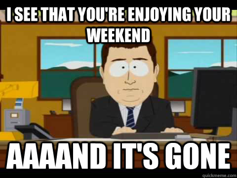 I see that you're enjoying your weekend Aaaand It's Gone  And its gone