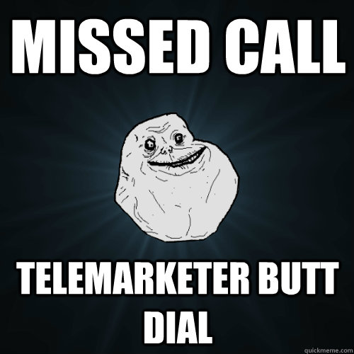 missed call telemarketer butt dial  Forever Alone