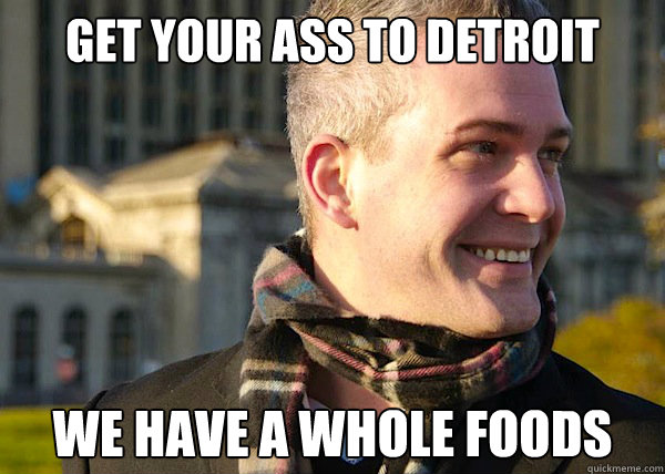 get your ass to Detroit we have a whole foods  White Entrepreneurial Guy