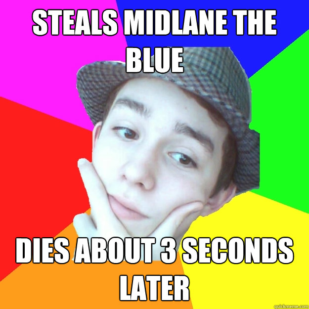 steals midlane the blue dies about 3 seconds later  Worst LoL Player