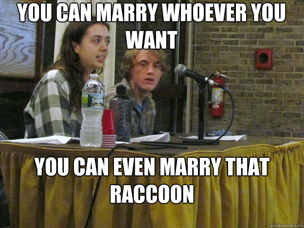 you can marry whoever you want you can even marry that raccoon  