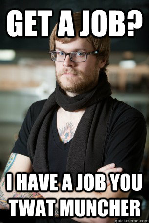 Get a job? I have a job you twat Muncher - Get a job? I have a job you twat Muncher  Hipster Barista