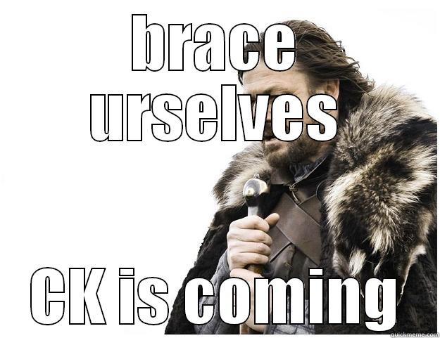 BRACE URSELVES CK IS COMING Imminent Ned