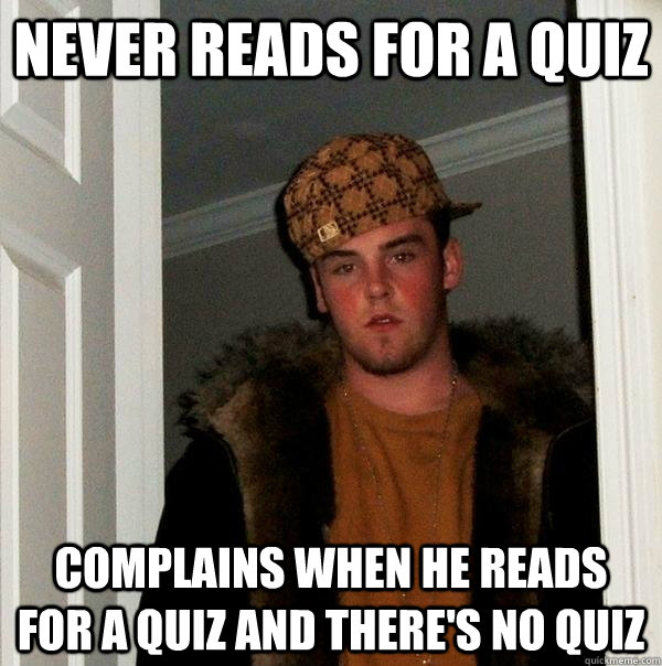 never reads for a quiz complains when he reads for a quiz and there's no quiz  Scumbag Steve