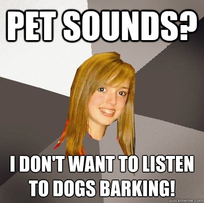 Pet sounds? I don't want to listen to dogs barking!  Musically Oblivious 8th Grader