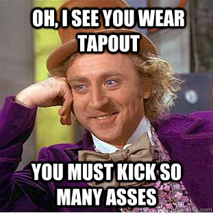 Oh, i see you wear tapout you must kick so many asses - Oh, i see you wear tapout you must kick so many asses  Condescending Wonka