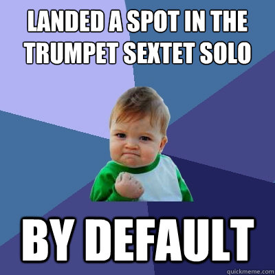 Landed a spot in the trumpet sextet solo By default - Landed a spot in the trumpet sextet solo By default  Success Kid