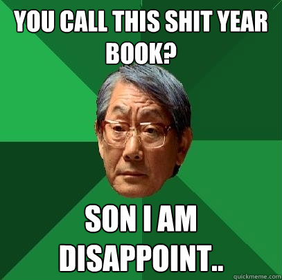 You call this shit year book? son i am disappoint..  High Expectations Asian Father