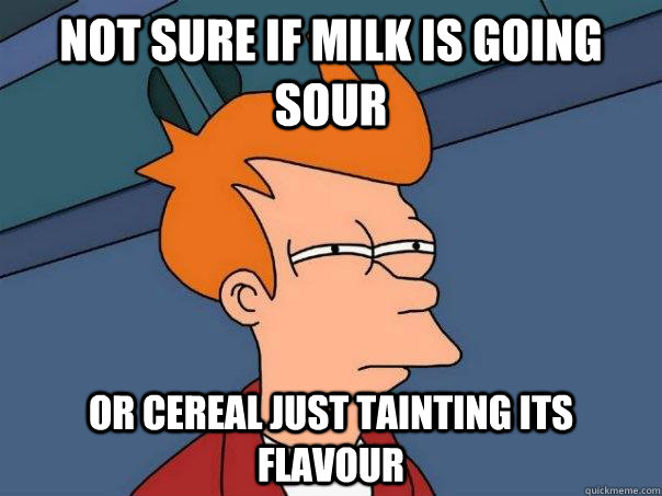 Not sure if milk is going sour or cereal just tainting its flavour  - Not sure if milk is going sour or cereal just tainting its flavour   Futurama Fry