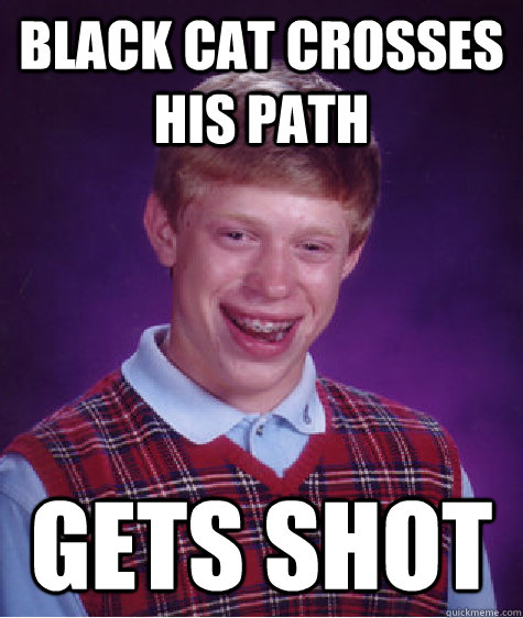 black cat crosses his path gets shot  Bad Luck Brian