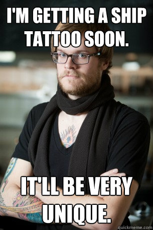 I'm getting a ship tattoo soon. It'll be very unique. - I'm getting a ship tattoo soon. It'll be very unique.  Hipster Barista