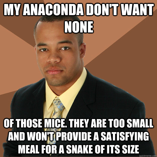 My Anaconda don't want none of those mice. They are too small and won't provide a satisfying meal for a snake of its size - My Anaconda don't want none of those mice. They are too small and won't provide a satisfying meal for a snake of its size  Successful Black Man