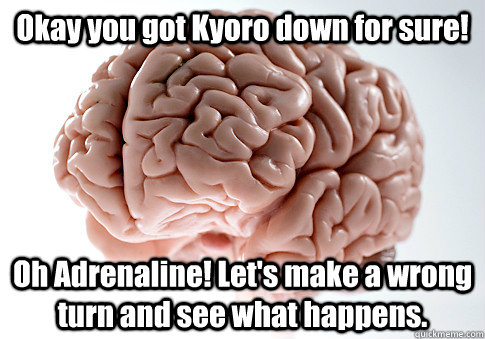 Okay you got Kyoro down for sure! Oh Adrenaline! Let's make a wrong turn and see what happens.   Scumbag Brain