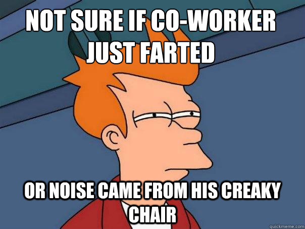 not sure if co-worker just farted or noise came from his creaky chair - not sure if co-worker just farted or noise came from his creaky chair  Futurama Fry