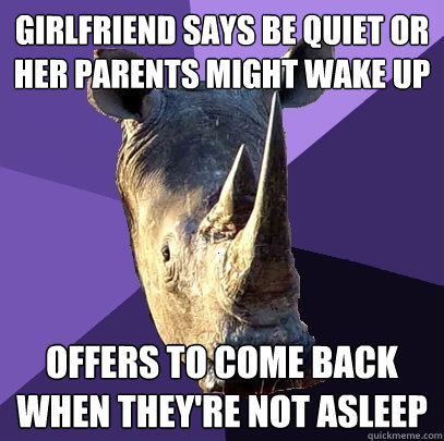 Girlfriend says be quiet or her parents might wake up Offers to come back when they're not asleep - Girlfriend says be quiet or her parents might wake up Offers to come back when they're not asleep  Sexually Oblivious Rhino