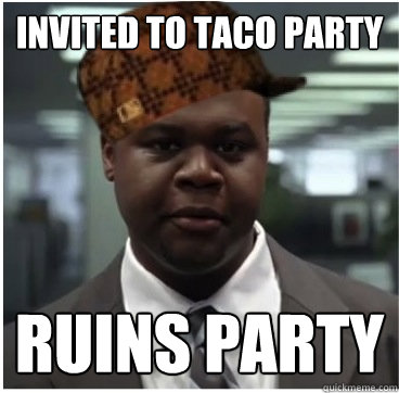 Invited to taco party ruins party  