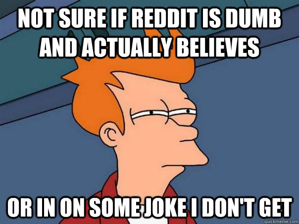 Not Sure if reddit is dumb and actually believes Or in on some joke i don't get  Futurama Fry