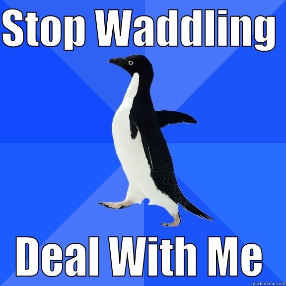 STOP WADDLING  DEAL WITH ME Socially Awkward Penguin