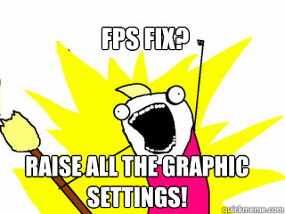 FPS fix? Raise all the graphic settings!  All The Things