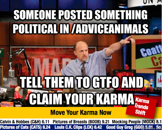 someone posted something political in /adviceanimals tell them to gtfo and claim your karma  Mad Karma with Jim Cramer