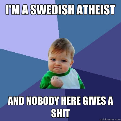 I'm a Swedish atheist And nobody here gives a shit  Success Kid