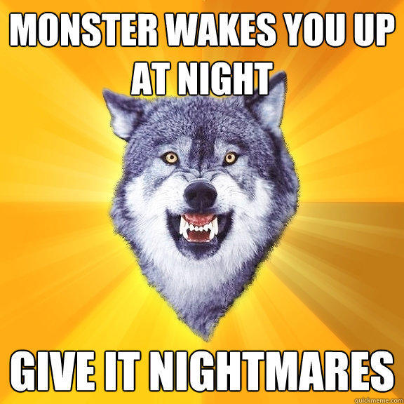 monster wakes you up at night give it nightmares  