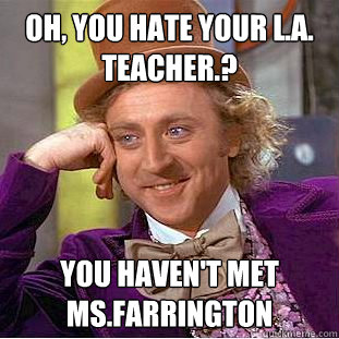 Oh, You hate your L.A. Teacher.? You haven't met Ms.Farrington  Condescending Wonka