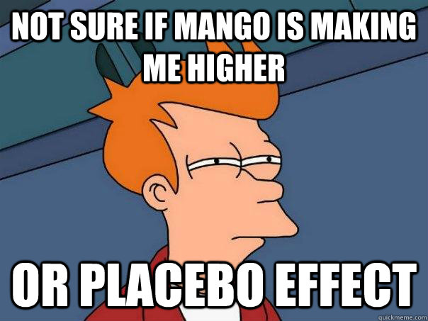 not sure if mango is making me higher or placebo effect  Futurama Fry