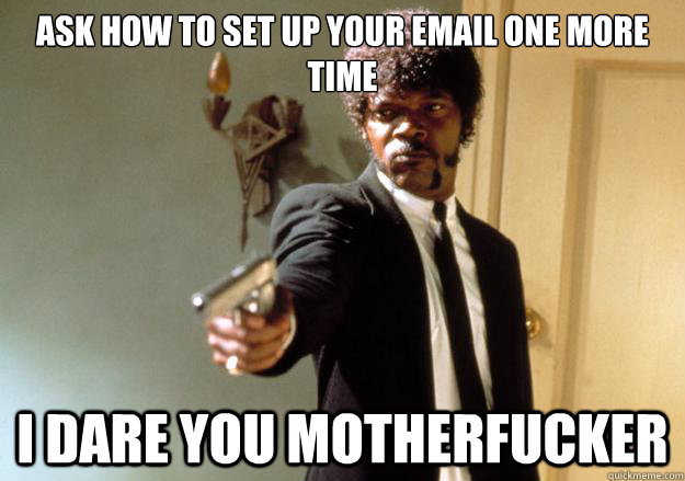 Ask how to set up your email one more time i dare you motherfucker - Ask how to set up your email one more time i dare you motherfucker  Samuel L Jackson