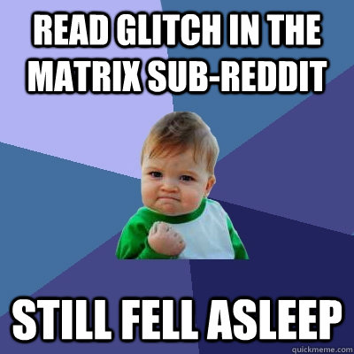 Read glitch in the matrix sub-reddit still fell asleep  Success Kid