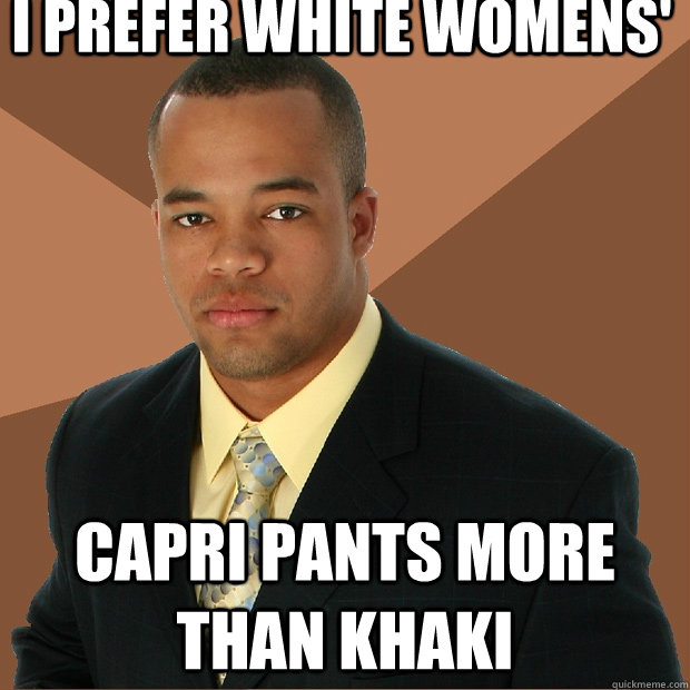 I prefer white womens' capri pants more than khaki  Successful Black Man