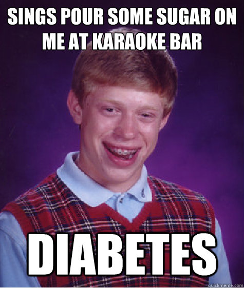 Sings pour some sugar on me at karaoke Bar Diabetes   Bad Luck Brian