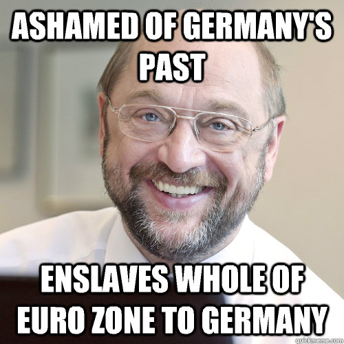 Ashamed of Germany's past Enslaves whole of euro zone to Germany  Martin Schulz