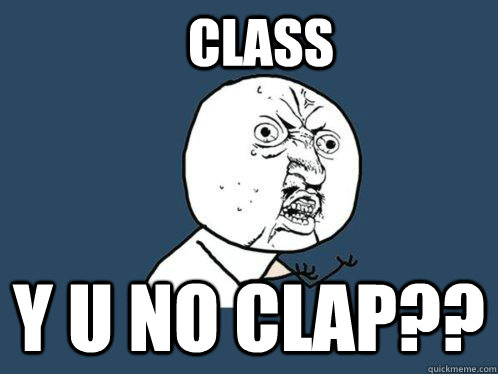 Class y u no clap??  Y U No