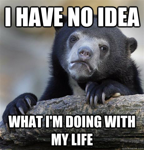 I have no idea What I'm doing with my life  Confession Bear