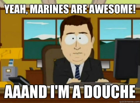 Yeah, Marines are Awesome! aaand I'm a douche  South Park Banker