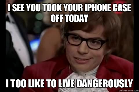 I see you took your iPhone case off today i too like to live dangerously  Dangerously - Austin Powers