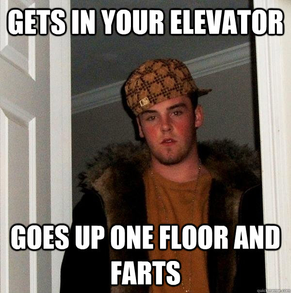 gets in your elevator goes up one floor and farts - gets in your elevator goes up one floor and farts  Scumbag Steve