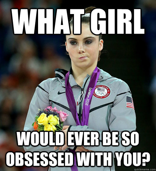 What girl would ever be so obsessed with you?  McKayla Not Impressed