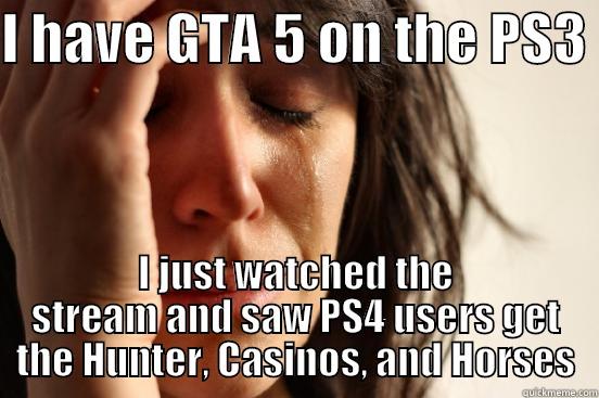 I HAVE GTA 5 ON THE PS3  I JUST WATCHED THE STREAM AND SAW PS4 USERS GET THE HUNTER, CASINOS, AND HORSES First World Problems