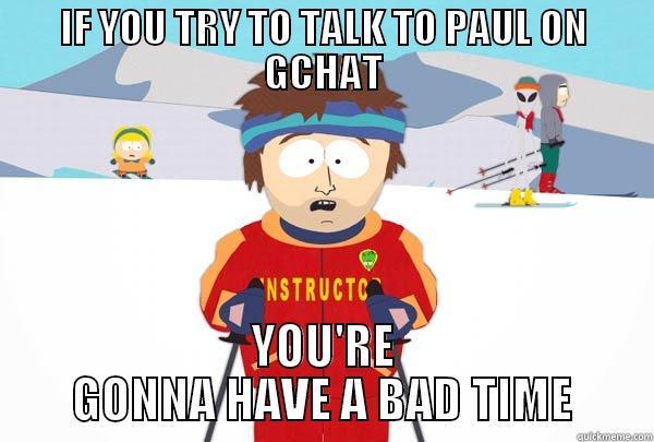 IF YOU TRY TO TALK TO PAUL ON GCHAT YOU'RE GONNA HAVE A BAD TIME Super Cool Ski Instructor