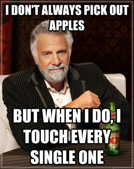 I don't always pick out apples but when I do, I touch every single one  The Most Interesting Man In The World